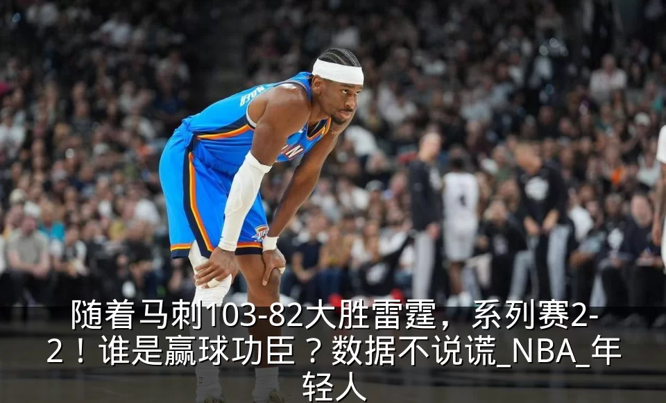 随着马刺103-82大胜雷霆，系列赛2-2！谁是赢球功臣？数据不说谎_NBA_年轻人