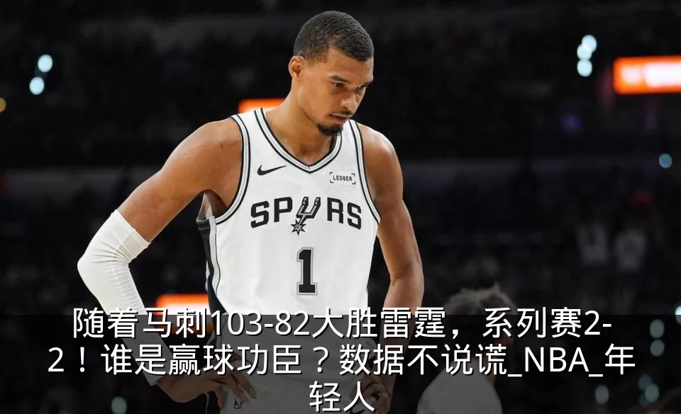 随着马刺103-82大胜雷霆，系列赛2-2！谁是赢球功臣？数据不说谎_NBA_年轻人