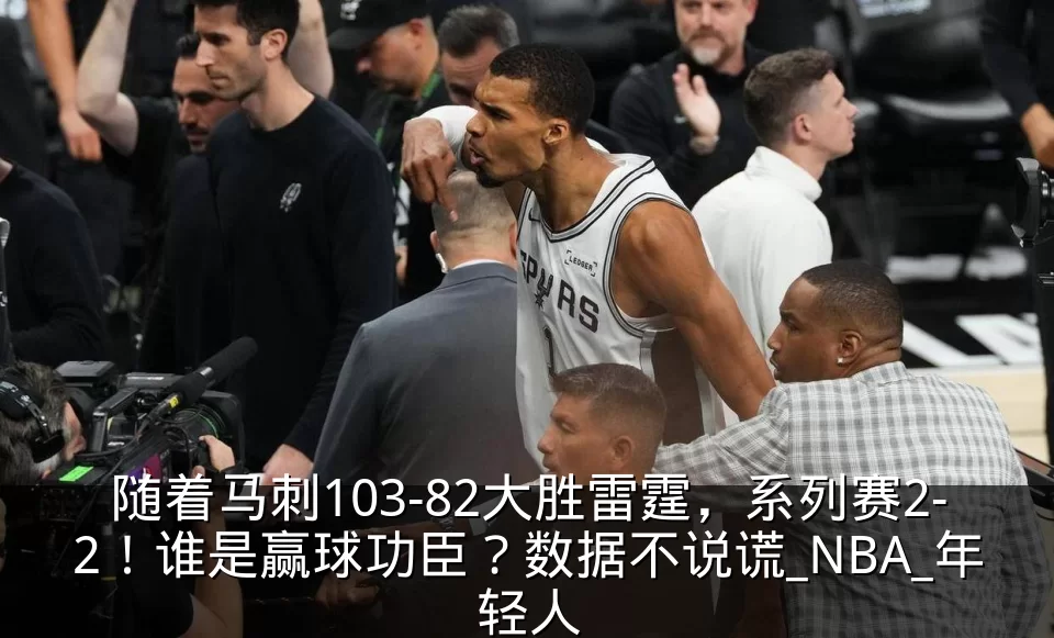随着马刺103-82大胜雷霆，系列赛2-2！谁是赢球功臣？数据不说谎_NBA_年轻人