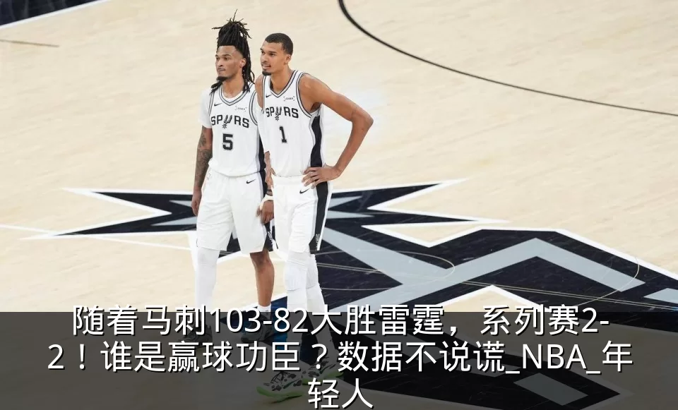随着马刺103-82大胜雷霆，系列赛2-2！谁是赢球功臣？数据不说谎_NBA_年轻人