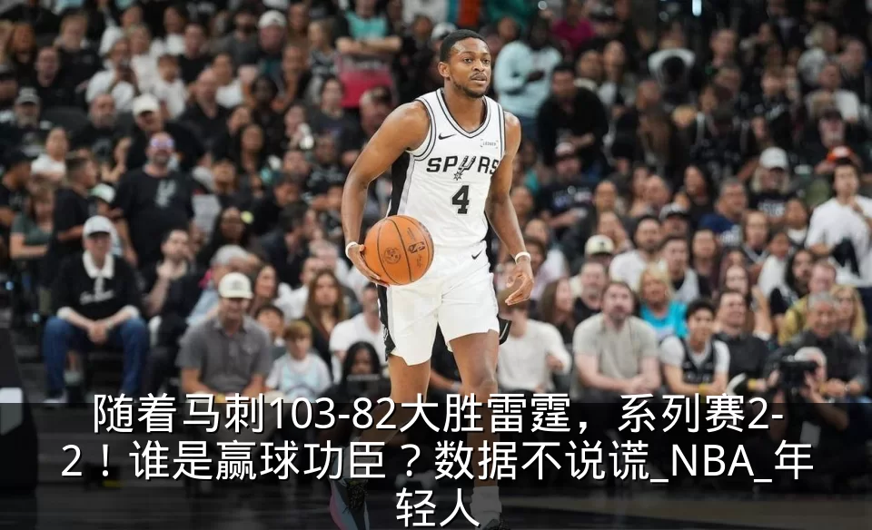 随着马刺103-82大胜雷霆，系列赛2-2！谁是赢球功臣？数据不说谎_NBA_年轻人