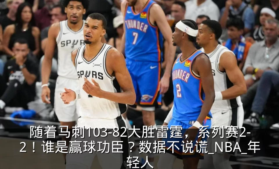随着马刺103-82大胜雷霆，系列赛2-2！谁是赢球功臣？数据不说谎_NBA_年轻人